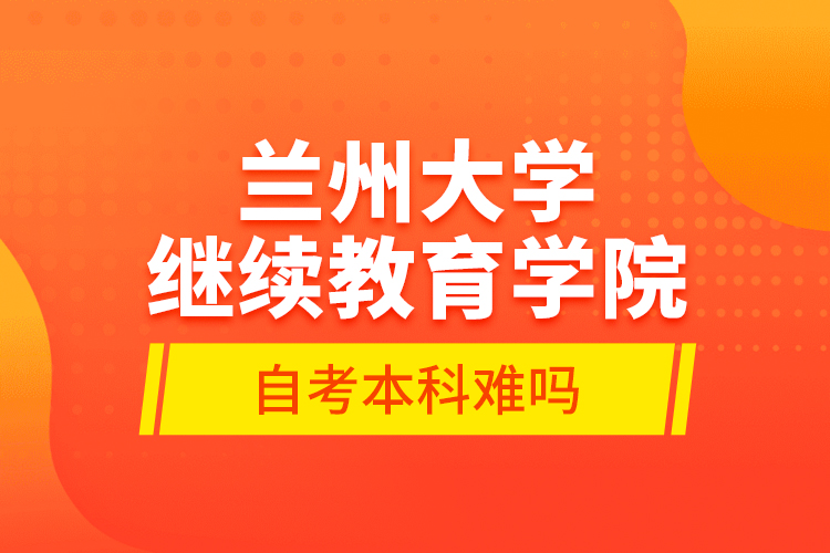 兰州大学
学院自考本科难吗