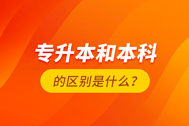 专升本和本科的区别是什么？