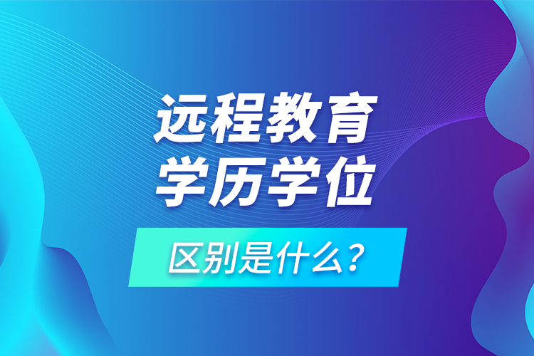 远程教育学历学位区别是什么？