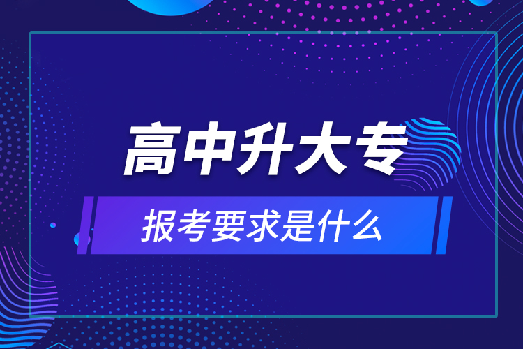 高中升大专报考要求是什么