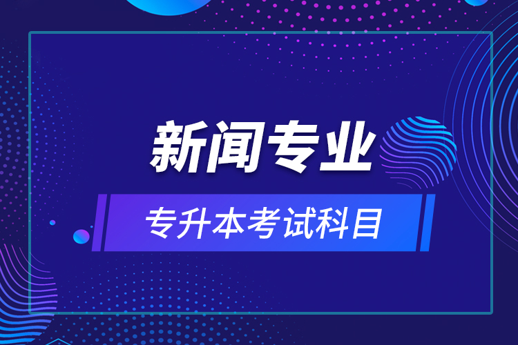 新闻专业专升本考试科目