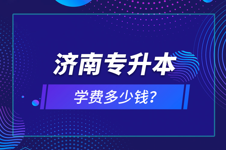 济南专升本学费多少钱？