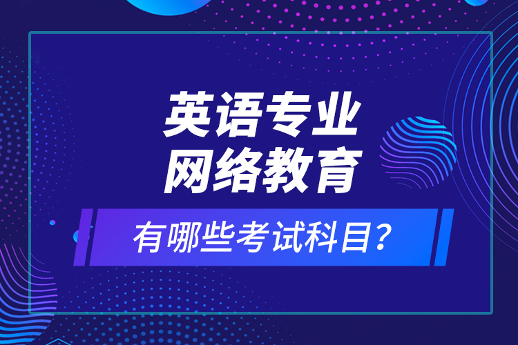 英语专业网络教育有哪些考试科目？