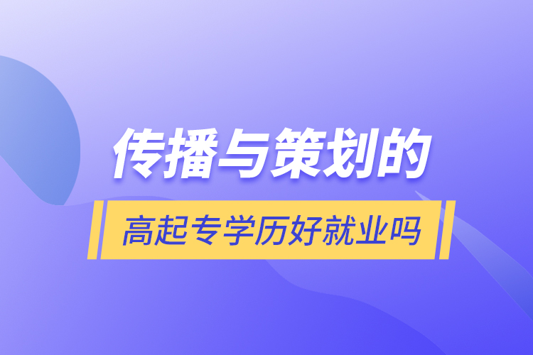 传播与策划的高起专学历好就业吗