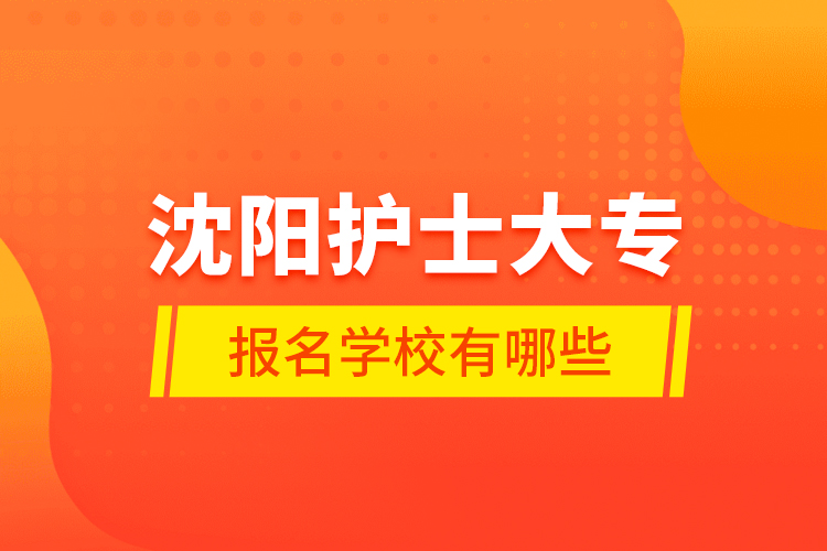 沈阳护士大专报名学校有哪些