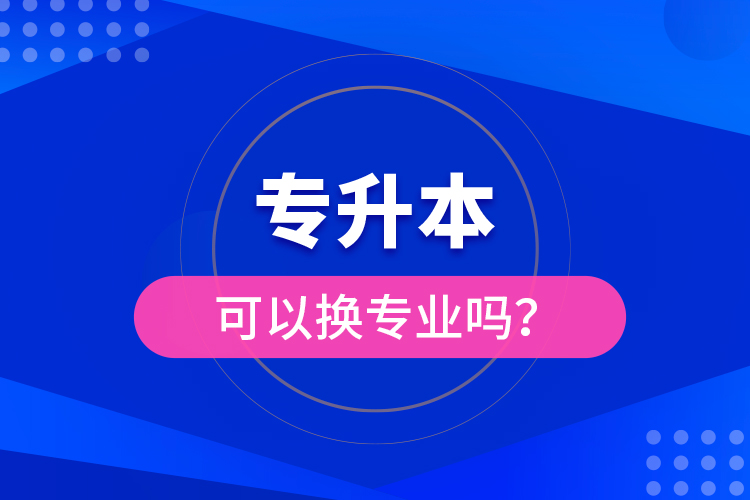 专升本可以换专业吗？