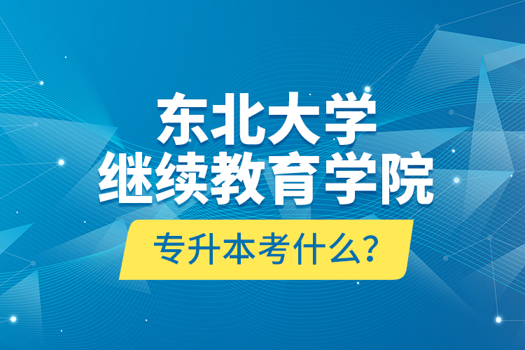 东北大学
学院专升本考什么？