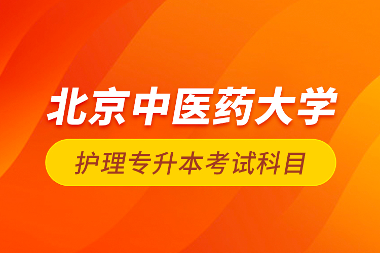 北京中医药大学护理专升本考试科目