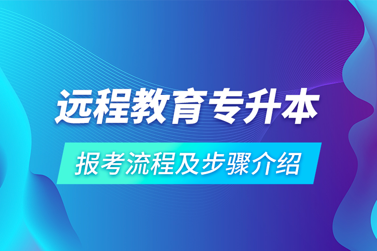 远程教育专升本报考流程及步骤介绍