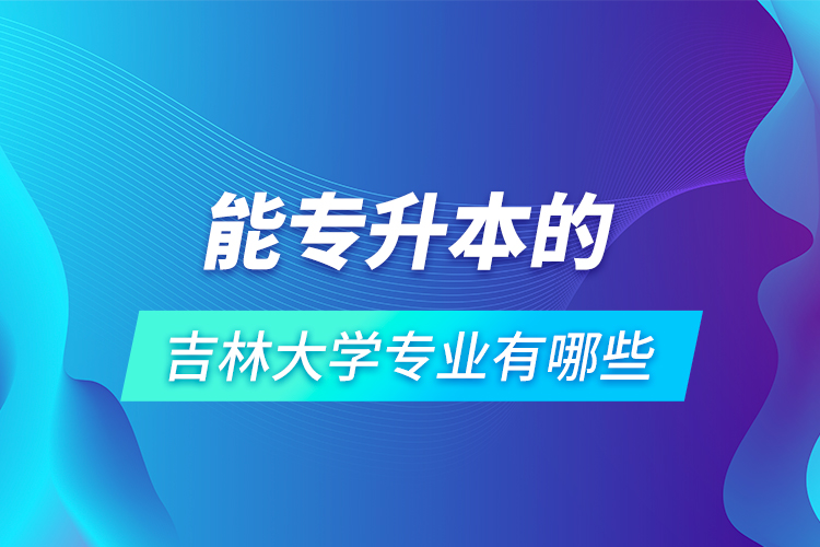 能专升本的吉林大学专业有哪些