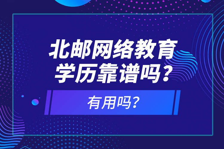 北邮网络教育学历靠谱吗？有用吗？