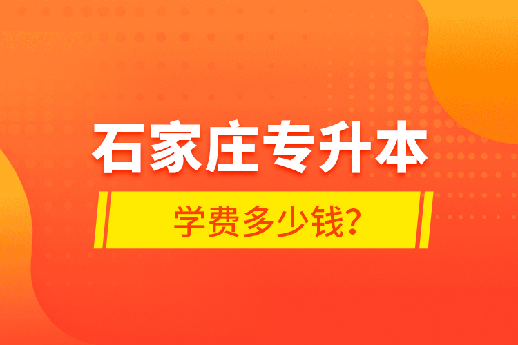 石家庄专升本学费多少钱？