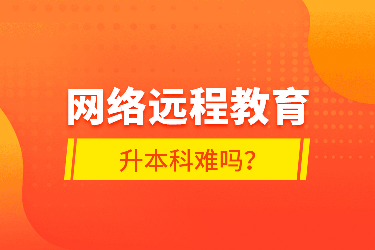 网络远程教育升本科难吗？