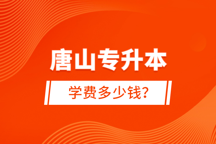 唐山专升本学费多少钱？