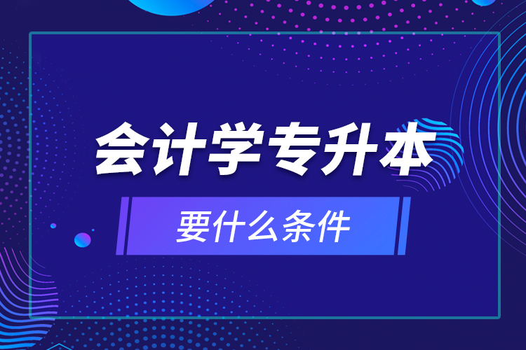 会计学专升本要什么条件