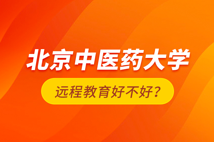 北京中医药大学远程教育好不好？