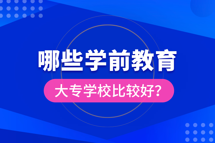 哪些学前教育大专学校比较好？