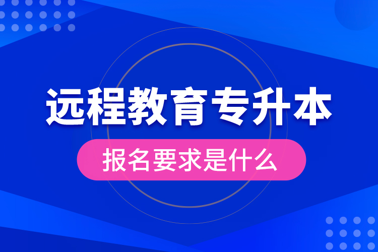 远程教育专升本报名要求是什么