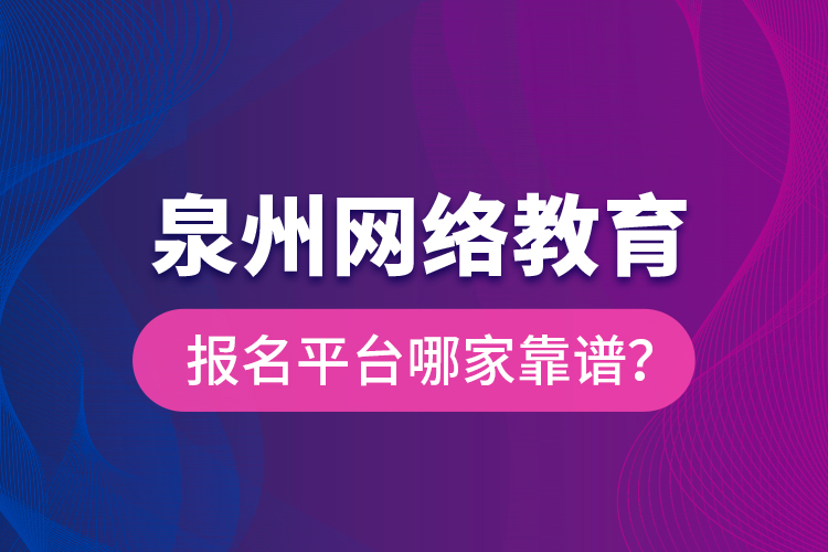 泉州网络教育报名平台哪家靠谱？