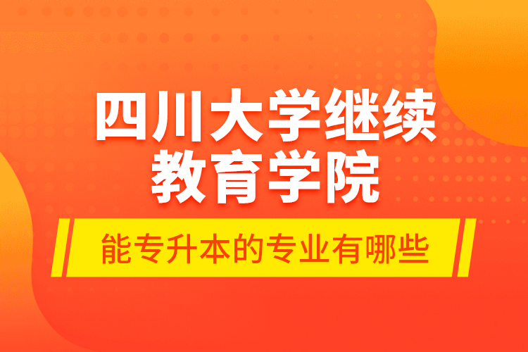 四川大学
学院能专升本的专业有哪些