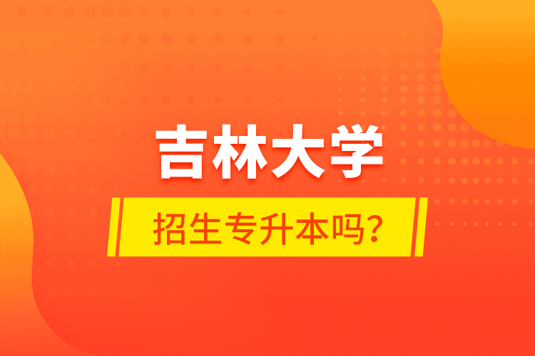 吉林大学招生专升本吗？