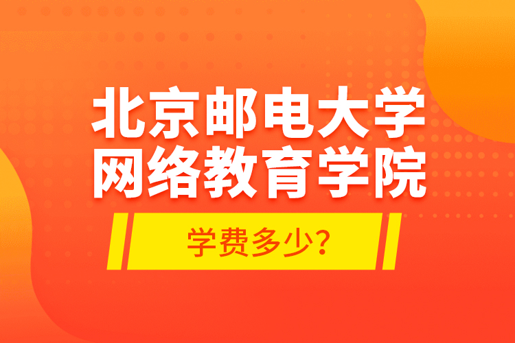 北京邮电大学网络教育学院学费多少？