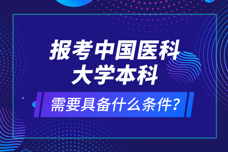 报考中国医科大学本科需要具备什么条件？