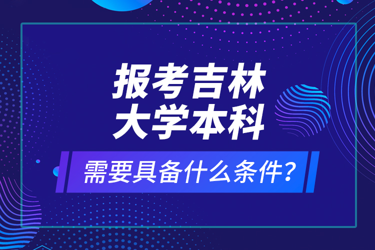 报考吉林大学本科需要具备什么条件？