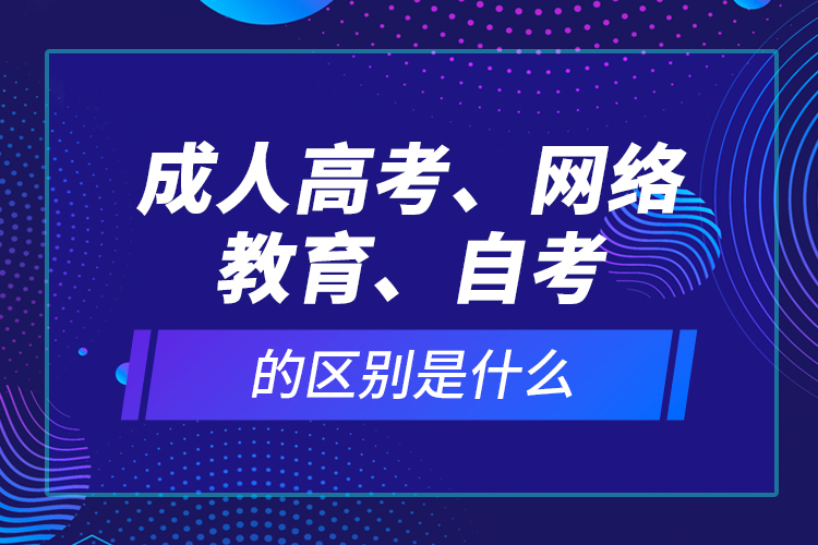 成人高考、网络教育、自考的区别是什么