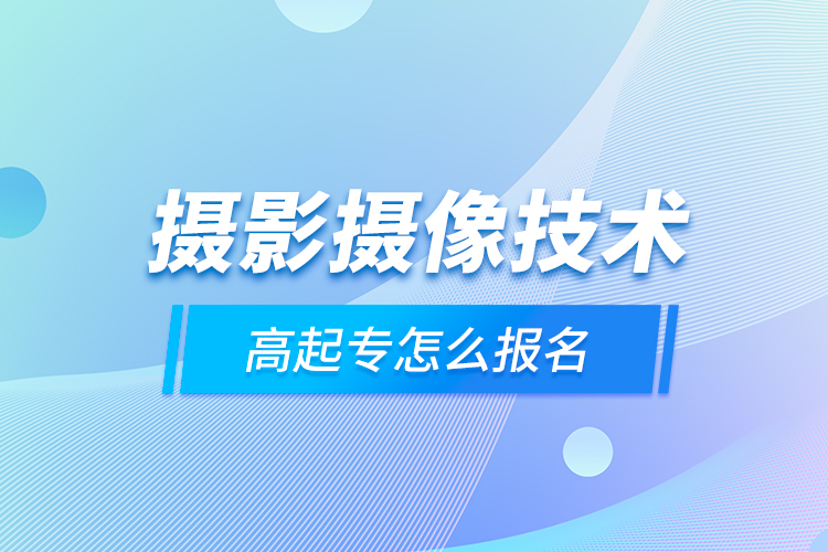 摄影摄像技术高起专怎么报名