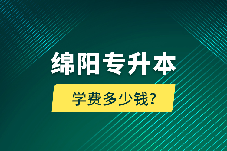 绵阳专升本学费多少钱？