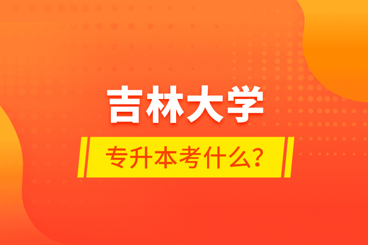 吉林大学专升本考什么？