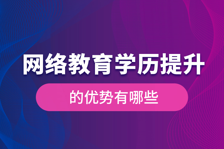 网络教育学历提升的优势有哪些