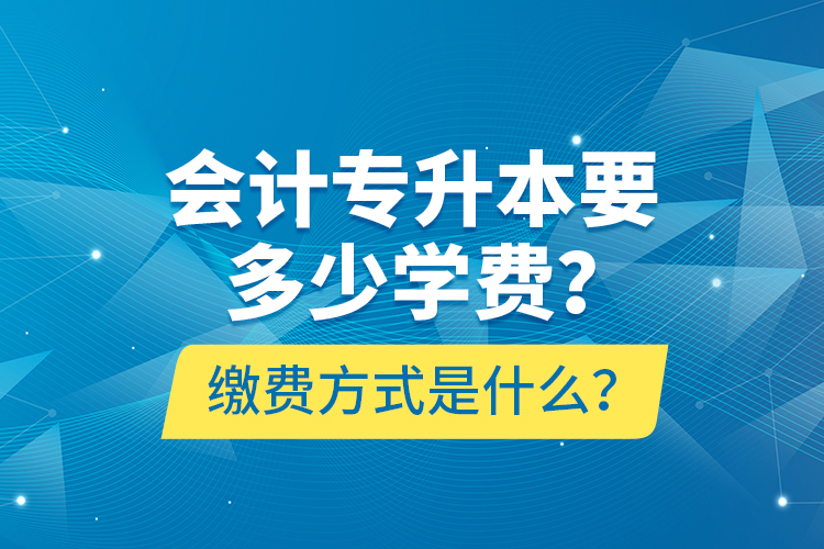 会计专升本要多少学费？缴费方式是什么？