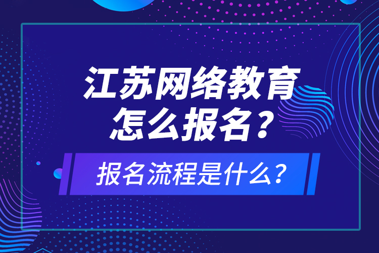 江苏网络教育怎么报名？报名流程是什么？