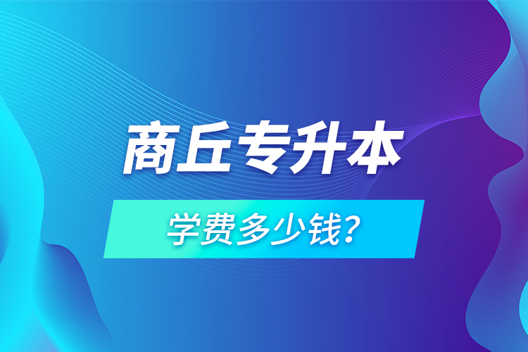 商丘专升本学费多少钱？