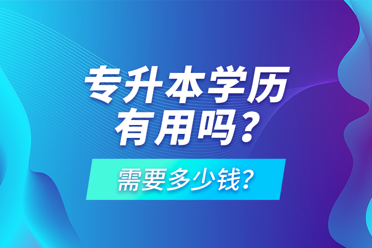 专升本学历有用吗？需要多少钱？