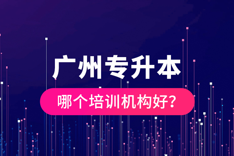 广州专升本哪个培训机构好？