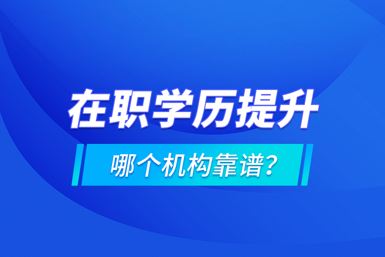 在职学历提升哪个机构靠谱？