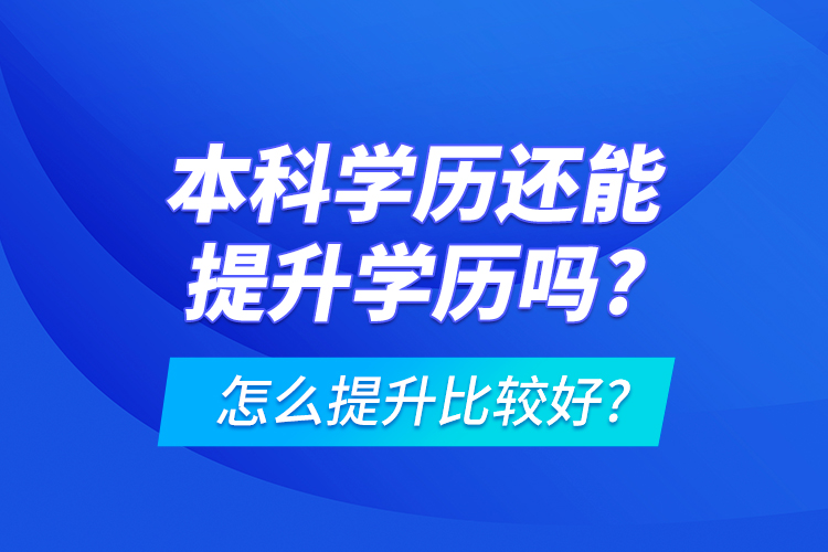 本科学历还能提升学历吗?怎么提升比较好?