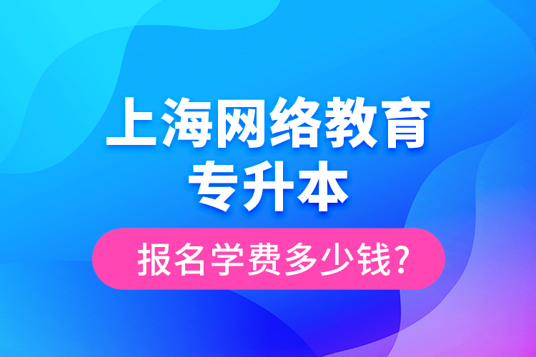 上海网络教育专升本报名学费多少钱?