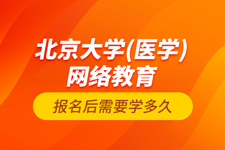 北京大学（医学）网络教育报名后需要学多久