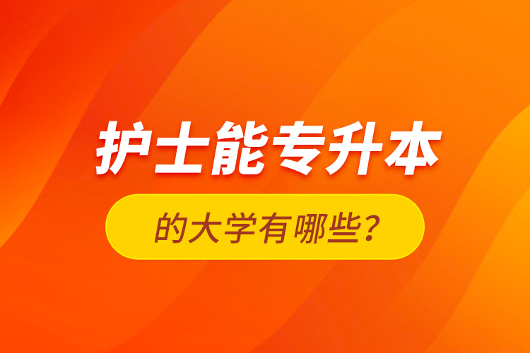 护士能专升本的大学有哪些？