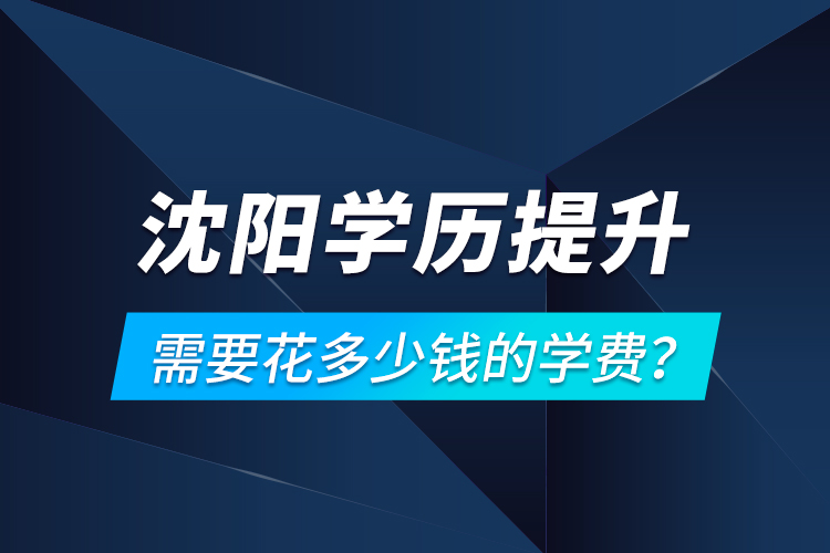 沈阳学历提升需要花多少钱的学费？