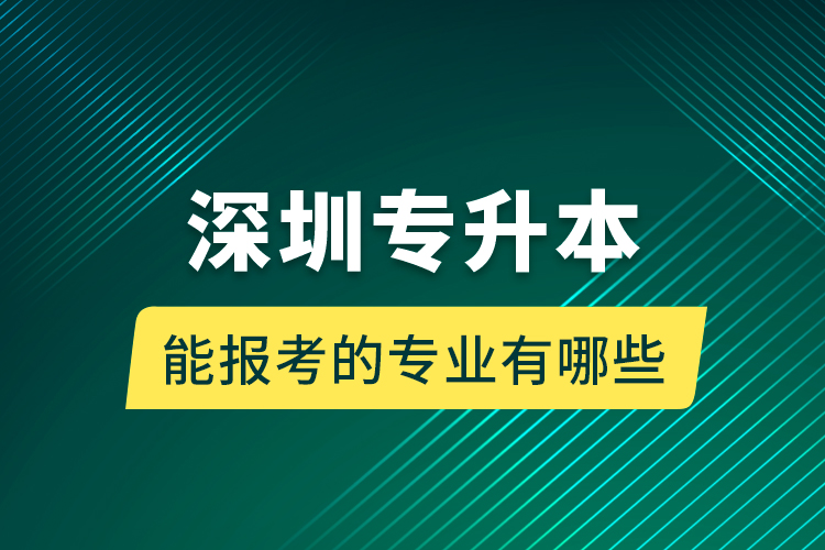 深圳专升本能报考的专业有哪些