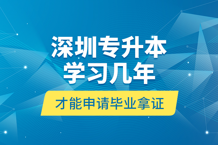 深圳专升本学习几年才能申请毕业拿证