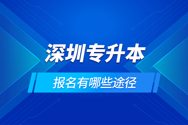 深圳专升本报名有哪些途径