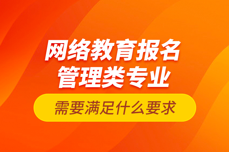 网络教育报名管理类专业需要满足什么要求