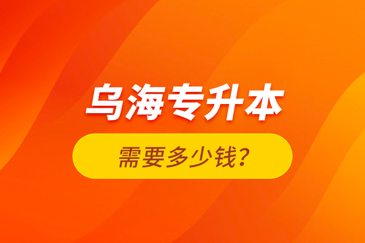 乌海专升本需要多少钱？