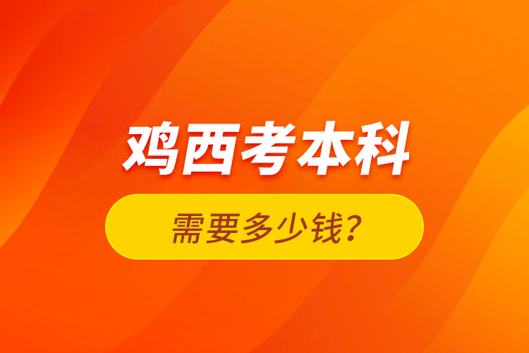 鸡西考本科需要多少钱？